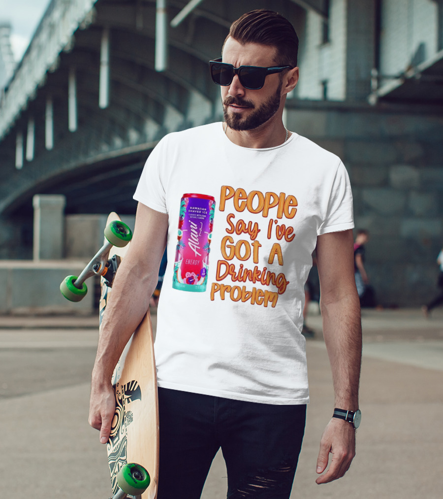 Alani Energy Hawaiian Shaved Ice People Say I've Got A Drinking Problem T-Shirt