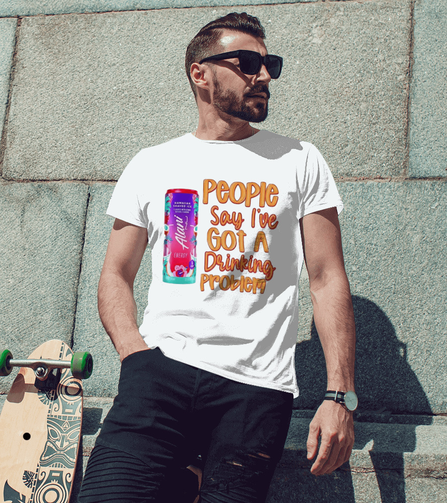 Alani Energy Hawaiian Shaved Ice People Say I've Got A Drinking Problem T-Shirt