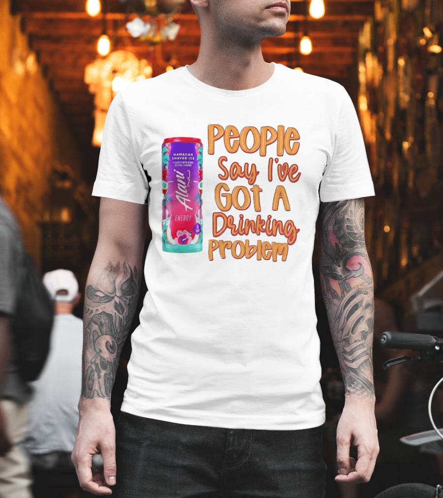 Alani Energy Hawaiian Shaved Ice People Say I've Got a Drinking Problem T-Shirt