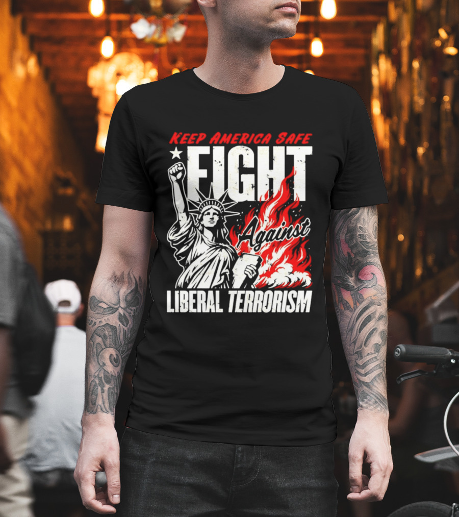 Keep America Safe Fight Against Liberal Terrorism Statue of Liberty T-Shirt