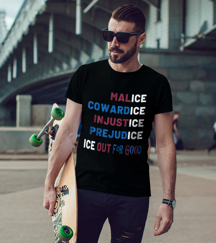 Malice Cowardice Injustice Prejudice Ice Out For Good T-Shirt