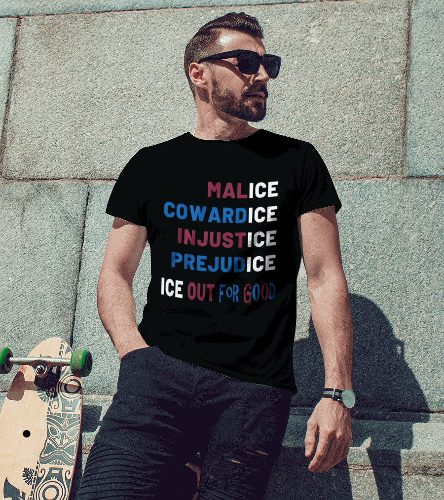 Malice Cowardice Injustice Prejudice Ice Out For Good T-Shirt