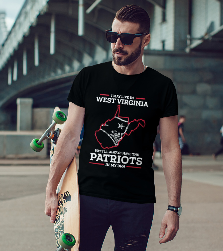 I May Live In West Virginia But I'll Always Have The Patriots In My DNA T-Shirt
