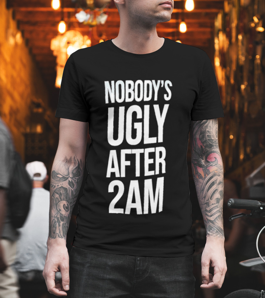 Nobody's Ugly After 2am Fun Party Humor T-Shirt