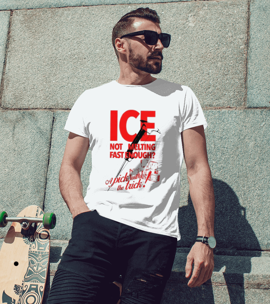 ICE Not Melting Fast Enough A Pick Will Do The Trick T-Shirt