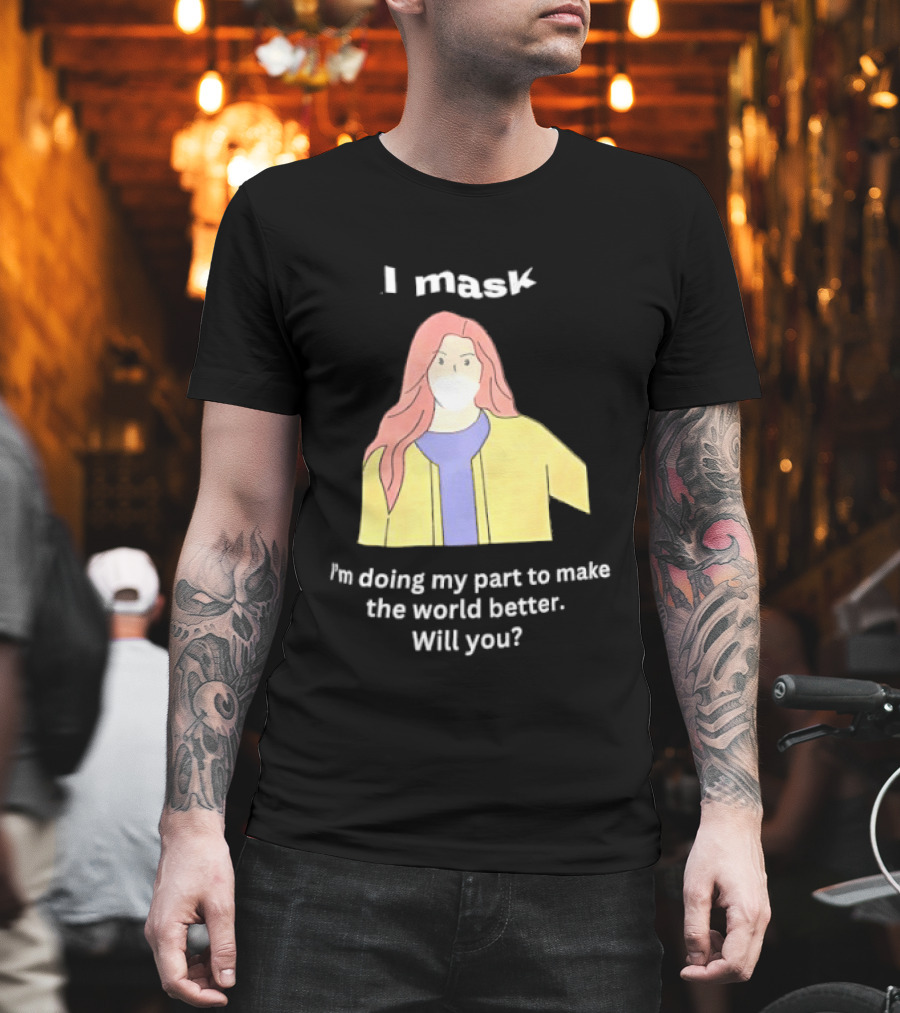 I Mask I'm Doing My Part to Make the World Better Will You T-Shirt
