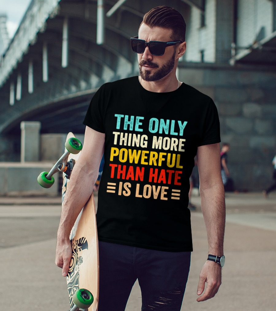 The Only Thing More Powerful Than Hate Is Love Bold Inspirational T-Shirt