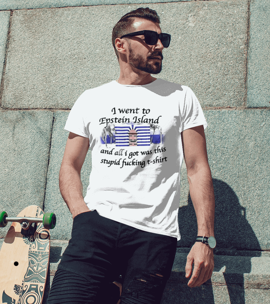 I Went To Epstein Island And All I Got Was This Stupid Fucking T T-Shirt