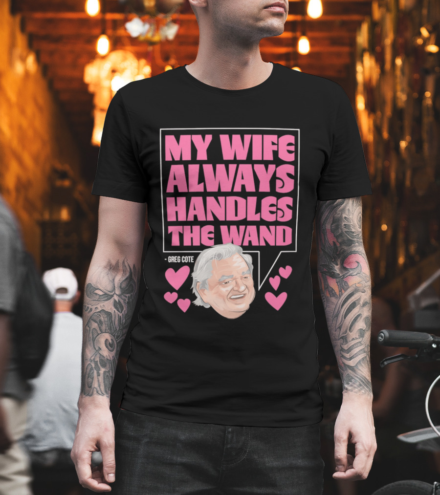 My Wife Always Handles The Wand Greg Cote T-Shirt
