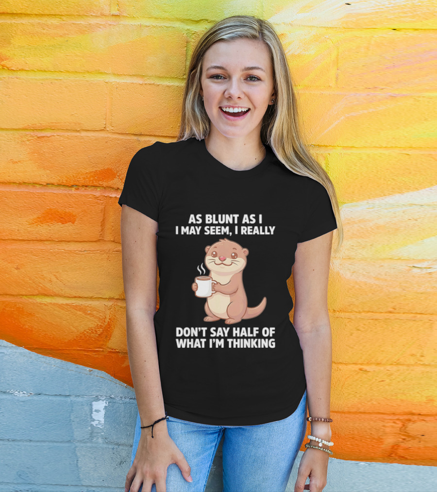 Otters Holding Coffee As Blunt As I May Seem I Really Don't Say Half Of What I'm Thinking T-Shirt
