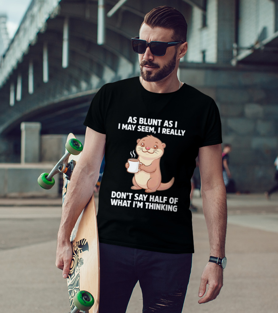 Otters Holding Coffee As Blunt As I May Seem I Really Don't Say Half Of What I'm Thinking T-Shirt