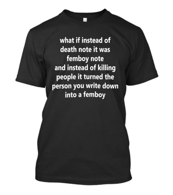 What If Instead Of Death Note It Was Femboy Note And Instead Of Killing People It Turned The Person You Write Down Into A Femboy T-Shirt