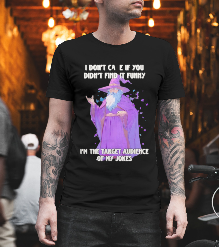 Wizard I Don't Care If You Didn't Find It Funny I'm The Target Audience Of My Jokes T-Shirt