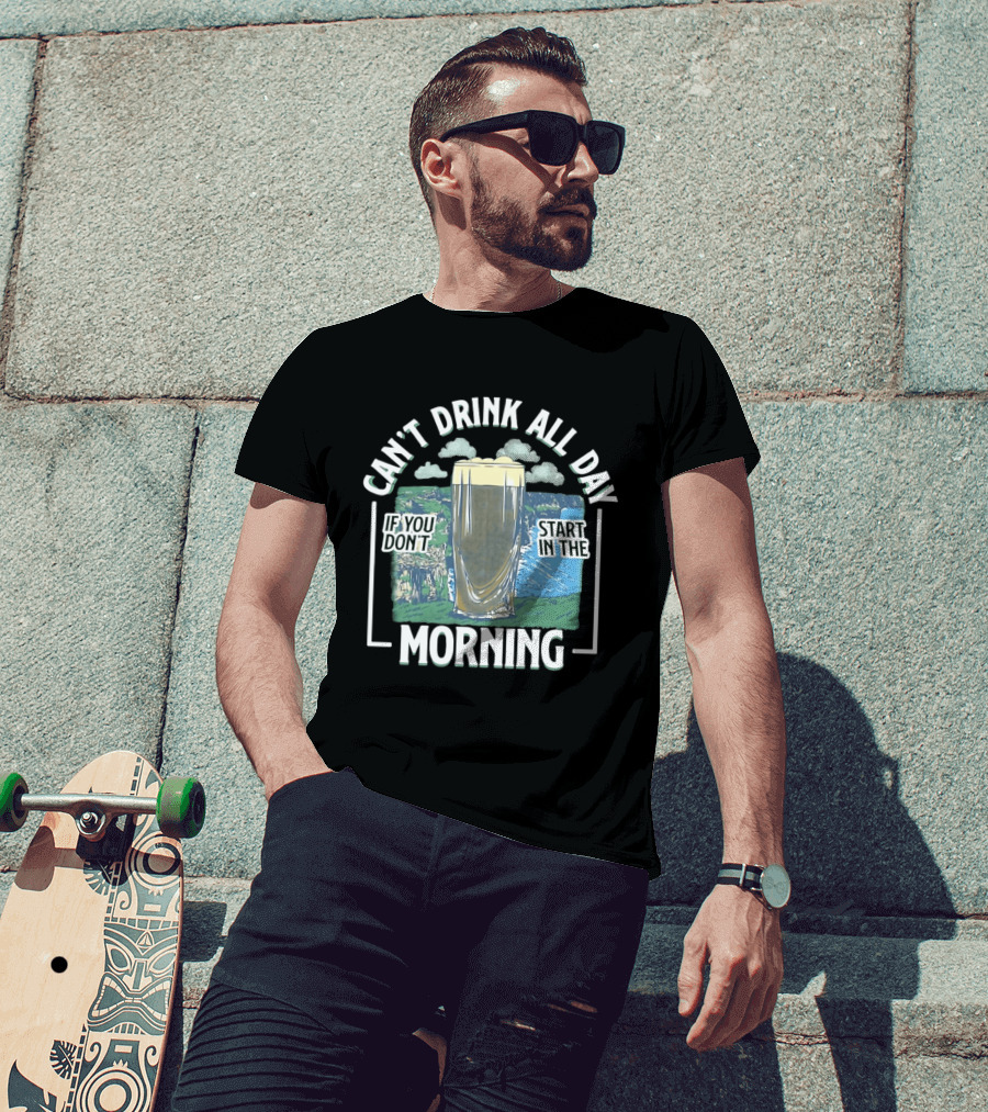 Can't Drink All Day If You Don't Start In The Morning Guinness Beer T-Shirt