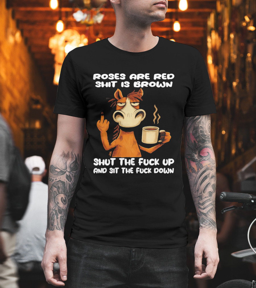 Roses Are Red Shit Is Brown Coffee Horse Shut the Fuck Up Sit the Fuck Down T-Shirt