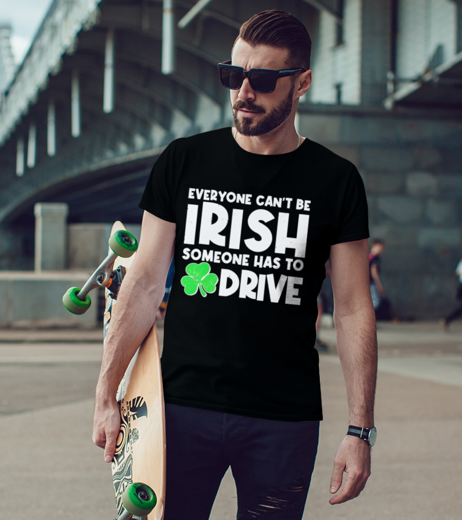 Everyone Can't Be Irish Someone Has To Drive Shamrock T-Shirt