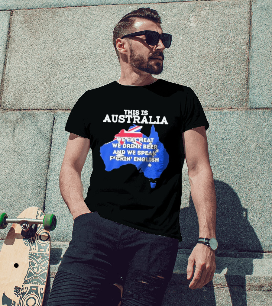 This Is Australia We Eat Meat We Drink Beer And We Speak Fuckin English T-Shirt