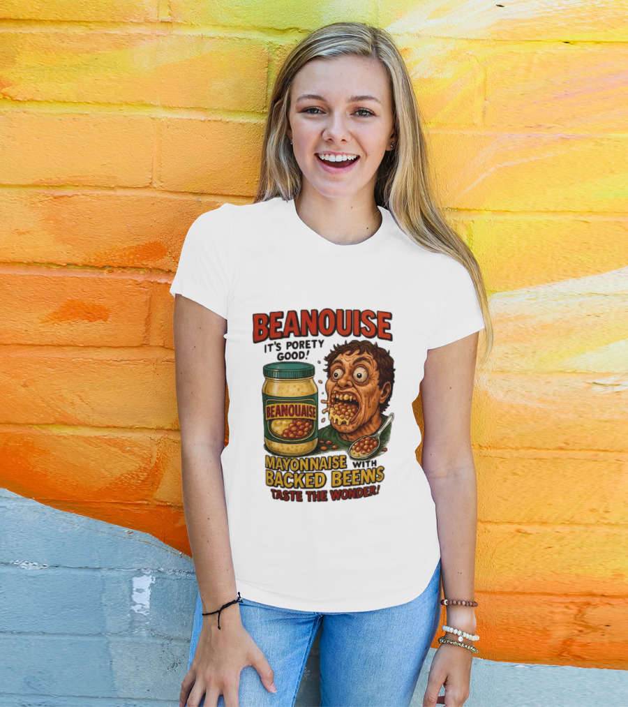 Beanouise Mayonnaise Backed Beens It's Porety Good Taste The Wonder T-Shirt