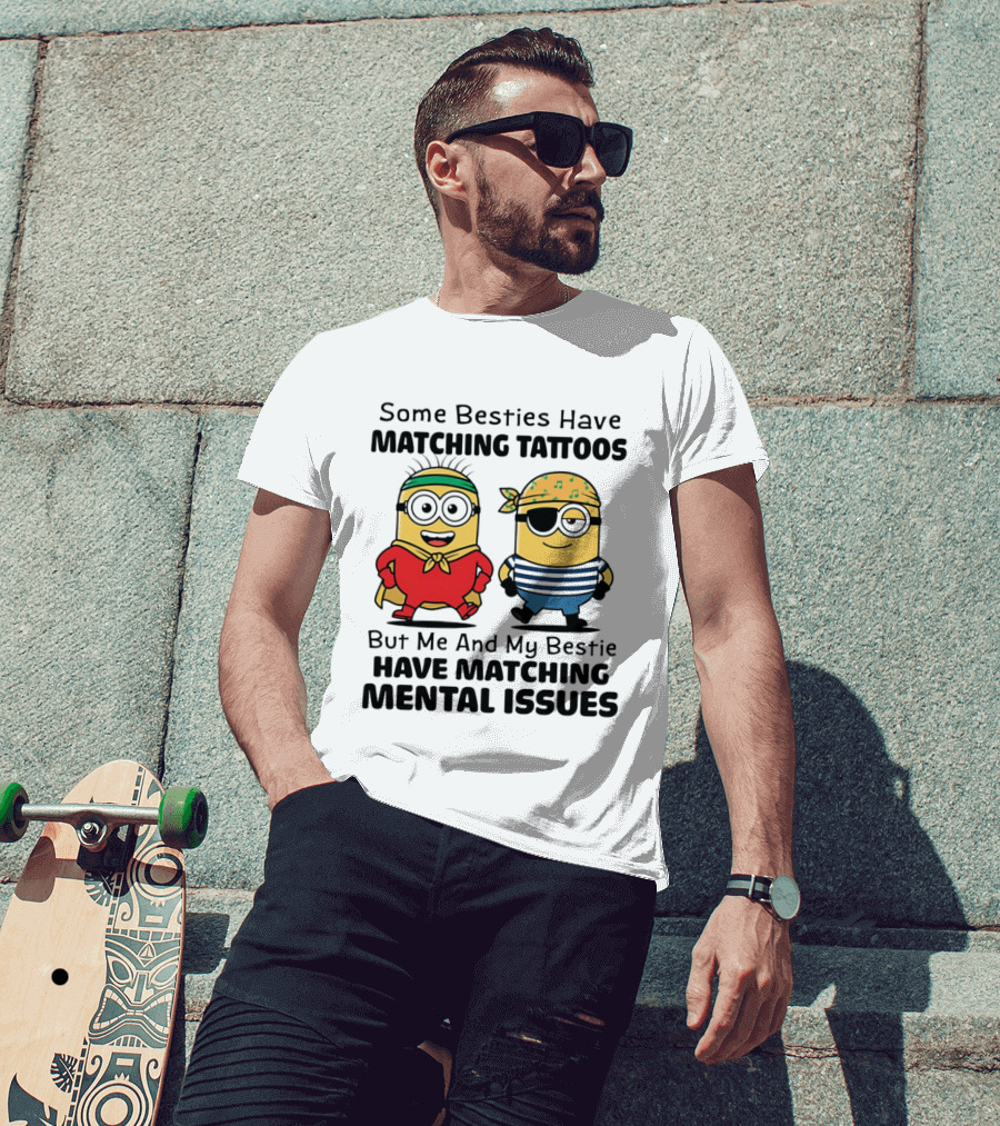 Some Besties Have Matching Tattoos But Me And My Bestie Have Matching Mental Issues Minions T-Shirt
