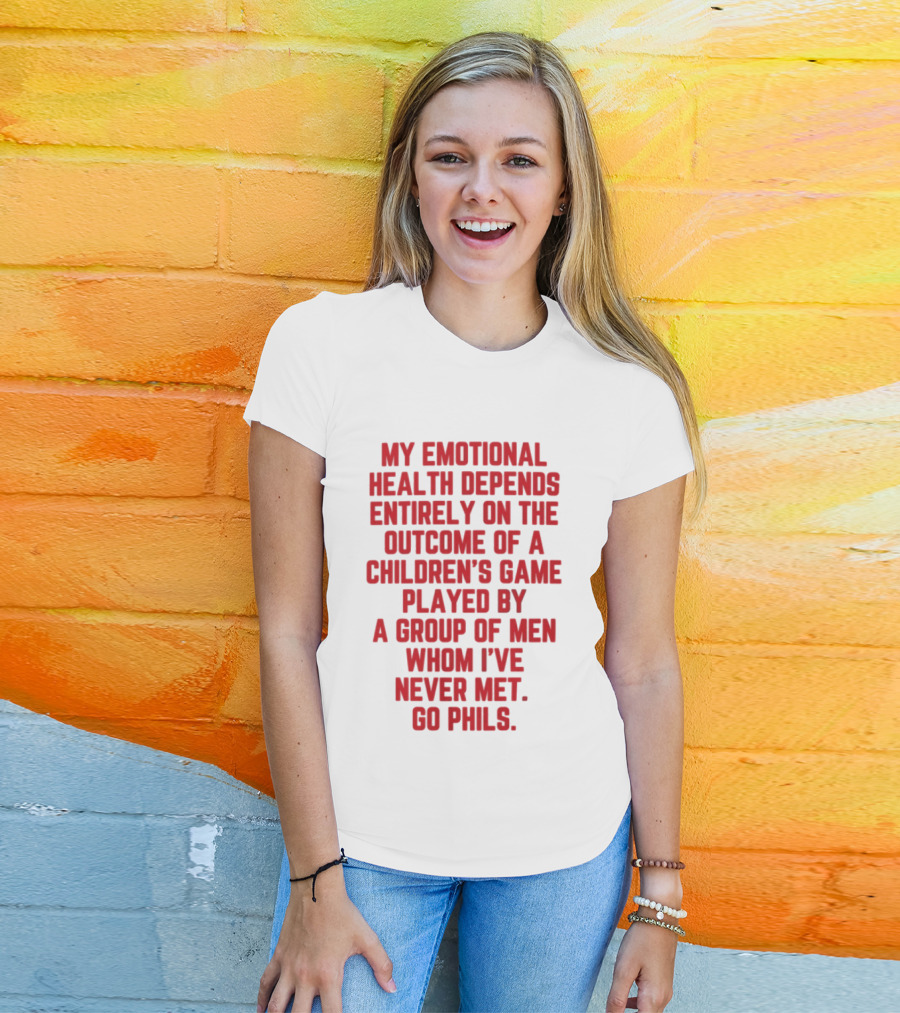 Philadelphia Phillies Emotional Health Depends On The Outcome Of A Children's Game Played By Men Go Phils T-Shirt