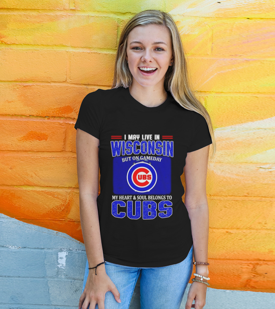 I May Live In Wisconsin But On Gameday My Heart And Soul Belongs To Cubs T-Shirt