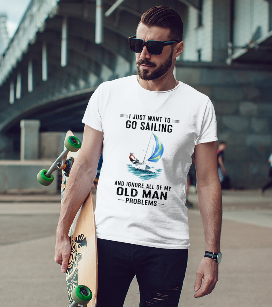 I Just Want To Go Sailing And Ignore All Of My Old Man Problems With Sailboat And Ocean T-Shirt