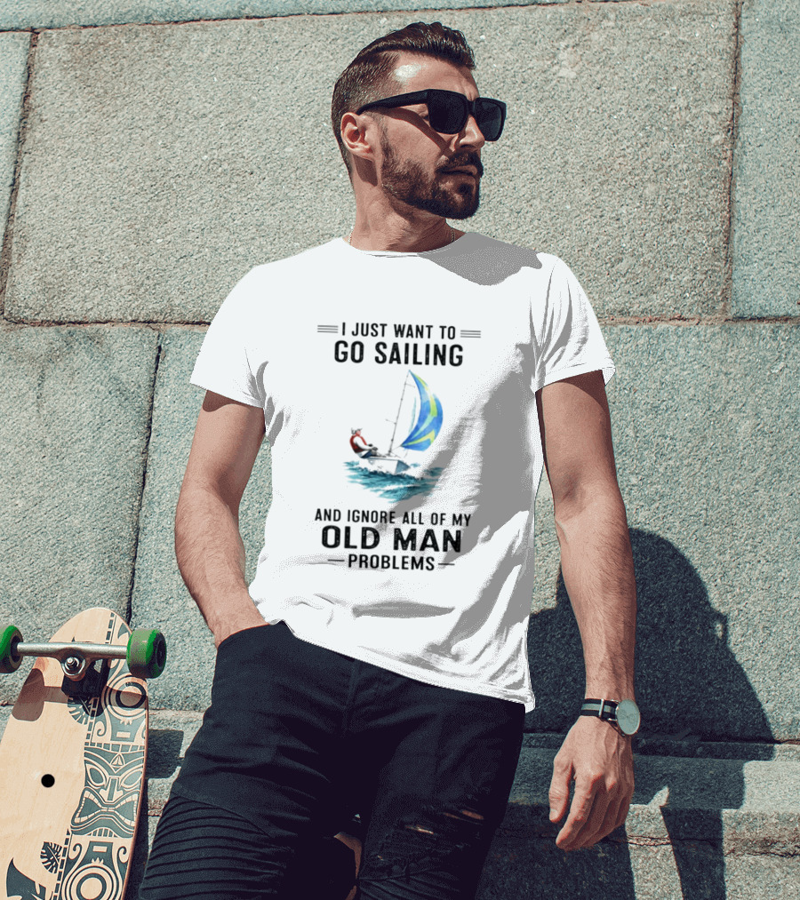 I Just Want To Go Sailing And Ignore All Of My Old Man Problems With Sailboat And Ocean T-Shirt