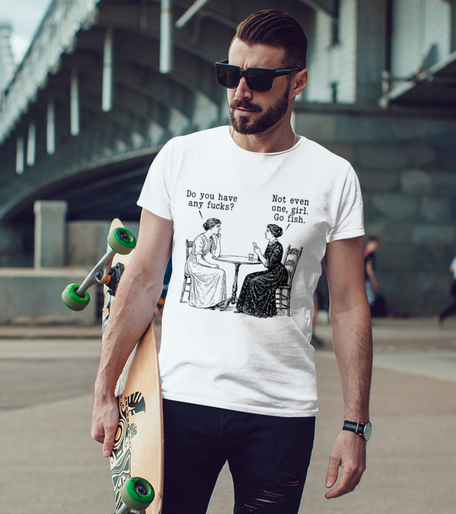 Do You Have Any Fucks Not Even One Girl Go Fish T-Shirt