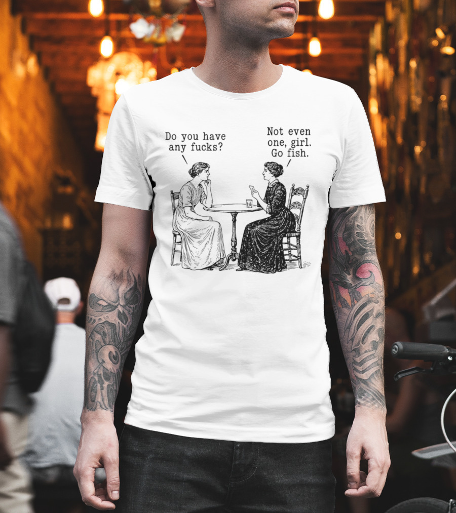 Do You Have Any Fucks Not Even One Girl Go Fish T-Shirt