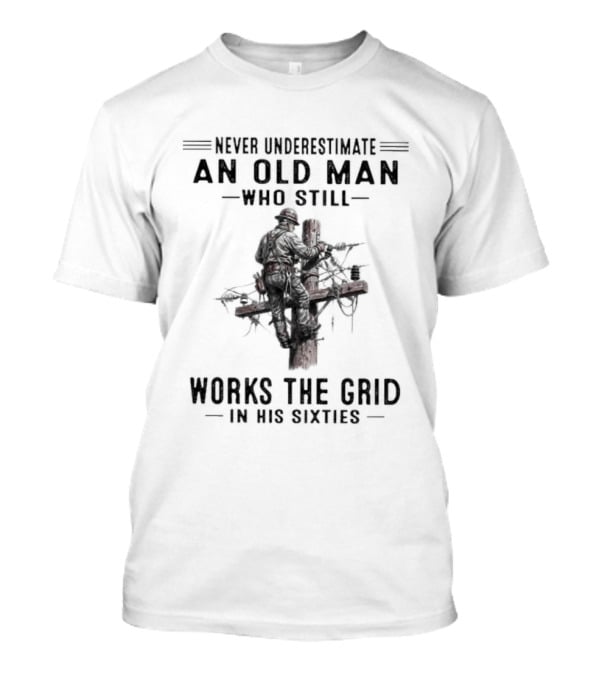 Never Underestimate An Old Man Who Still Works The Grid In His Sixties T-Shirt