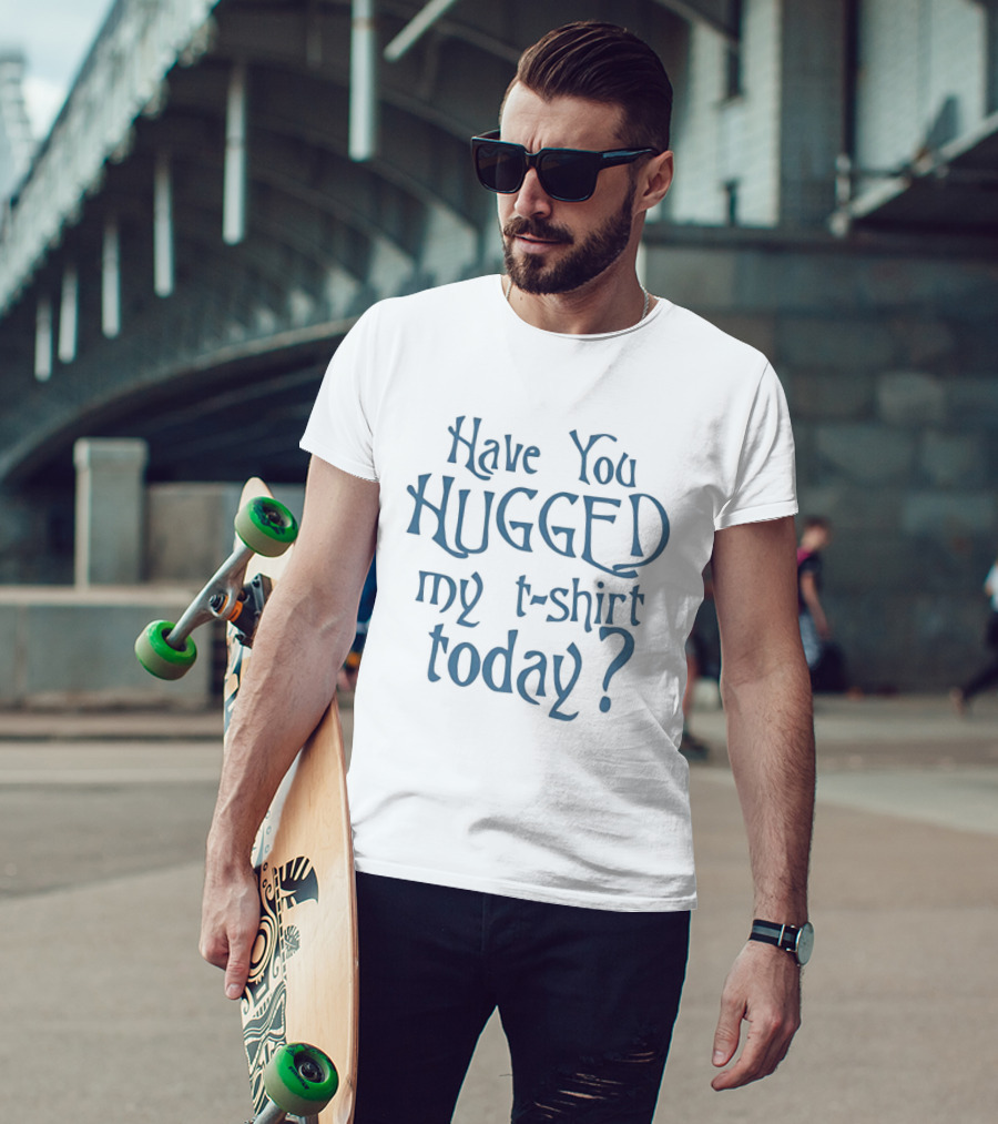 Have You Hugged My Today T-Shirt
