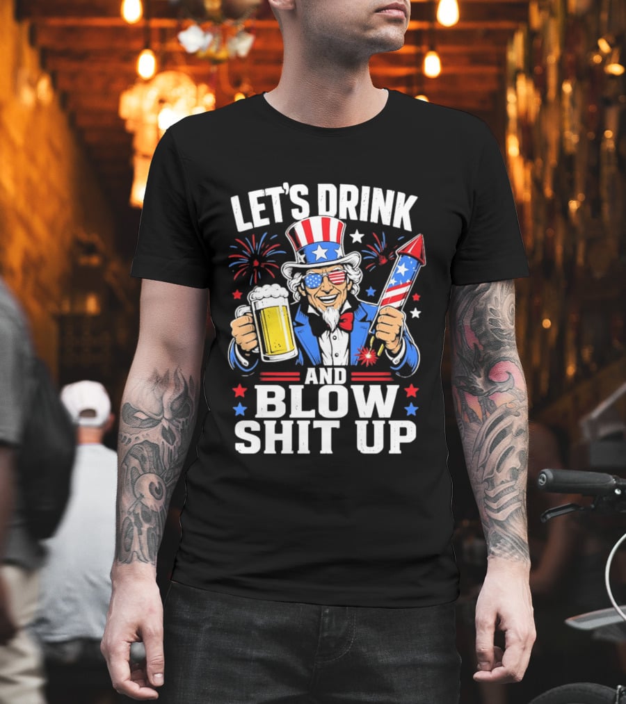 Let's Drink And Blow Shit Up Uncle Sam Beer And Fireworks 4th Of July T-Shirt