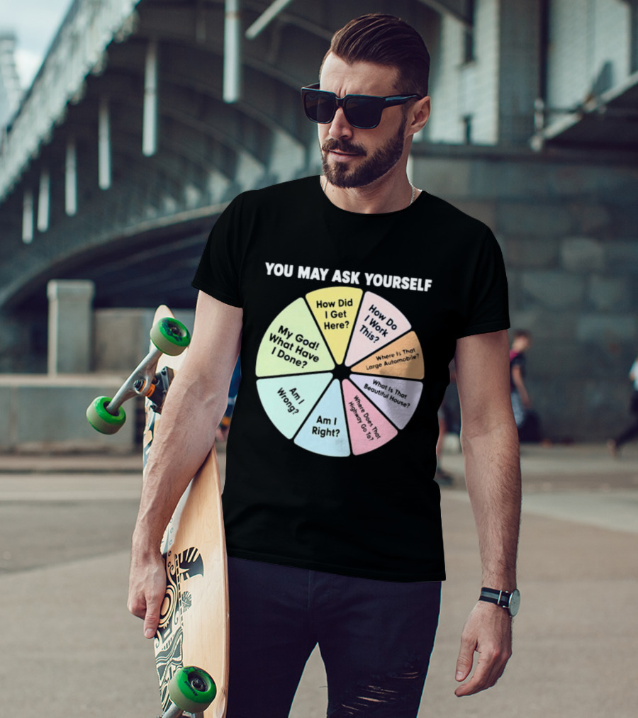 You May Ask Yourself How Did I Get Here My God What Have I Done T-Shirt
