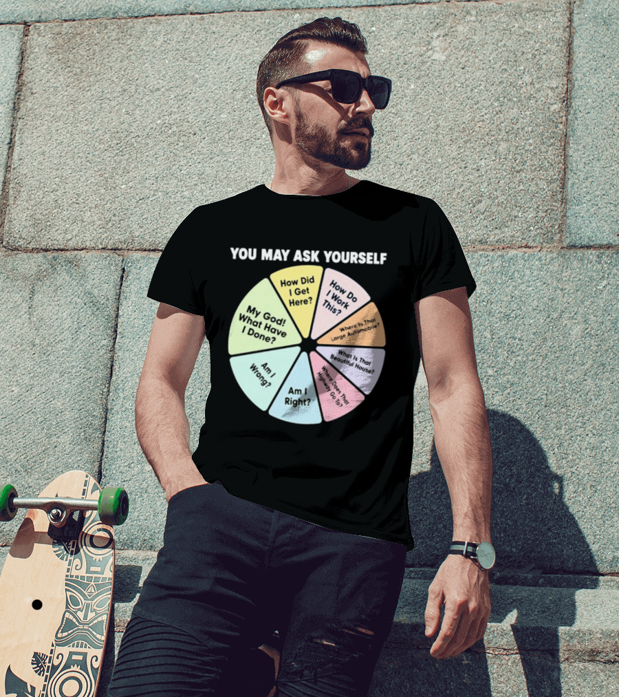 You May Ask Yourself How Did I Get Here My God What Have I Done T-Shirt