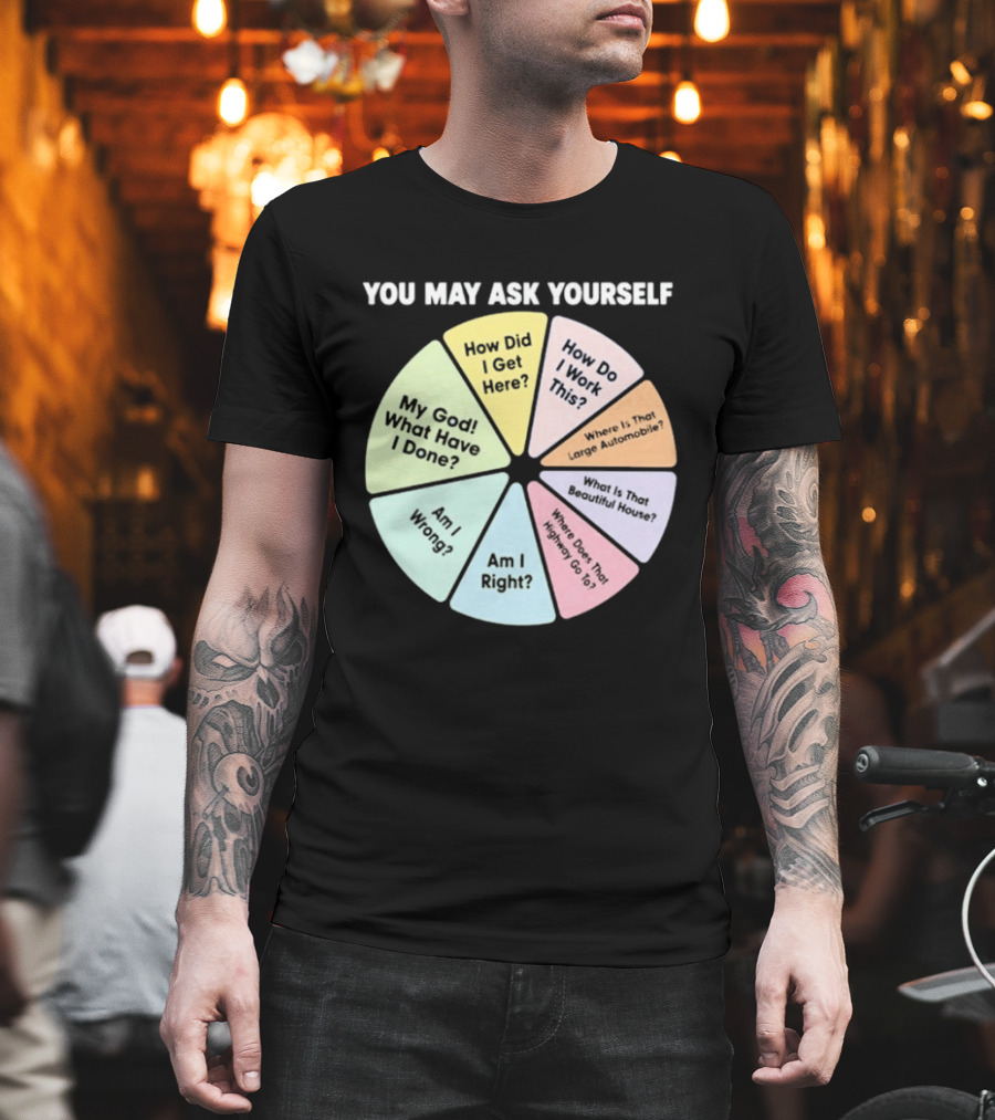 You May Ask Yourself How Did I Get Here My God What Have I Done T-Shirt