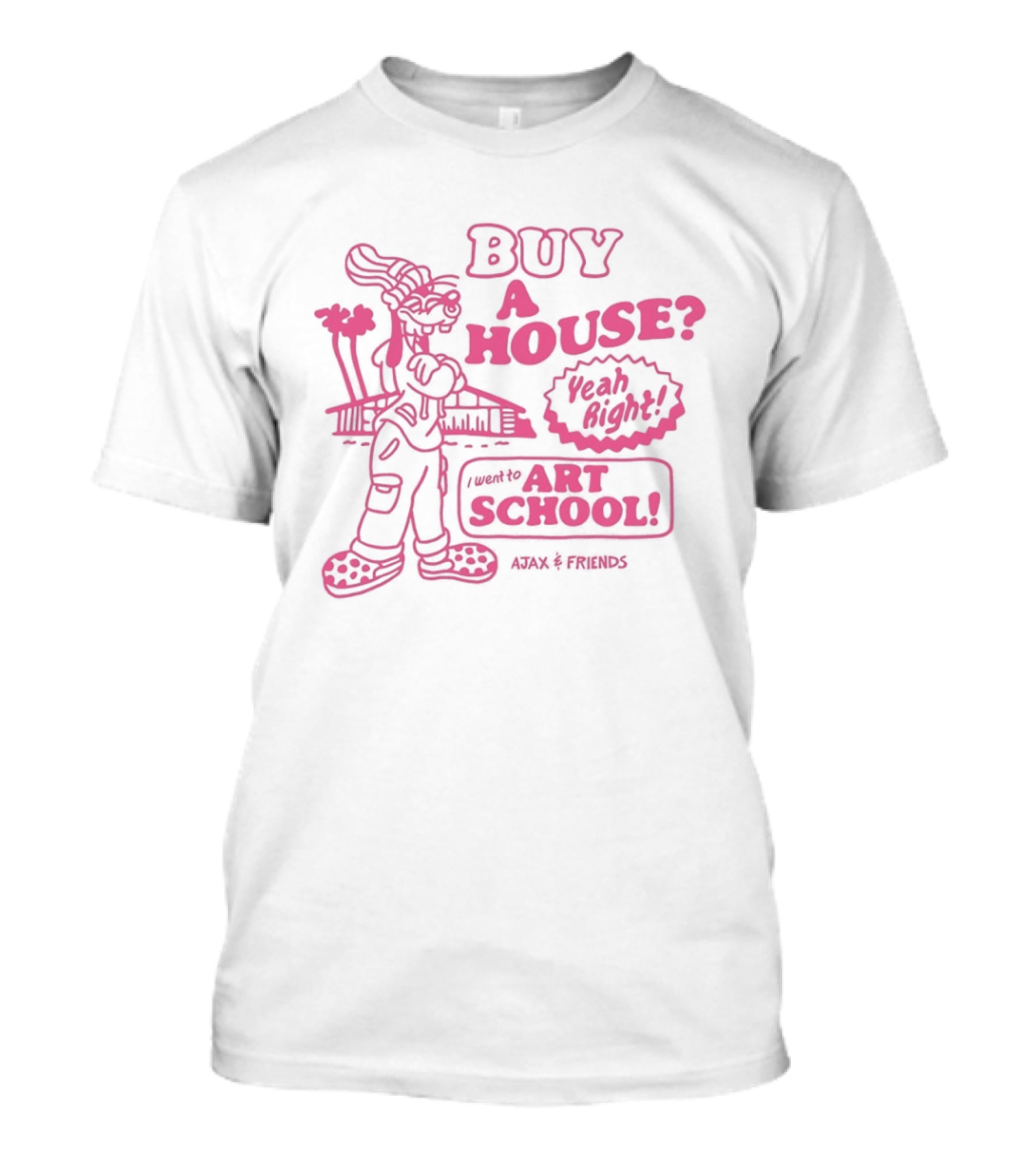 Goofy Buy A House Yeah Right I Went To Art School Ajax And Friends T-Shirt