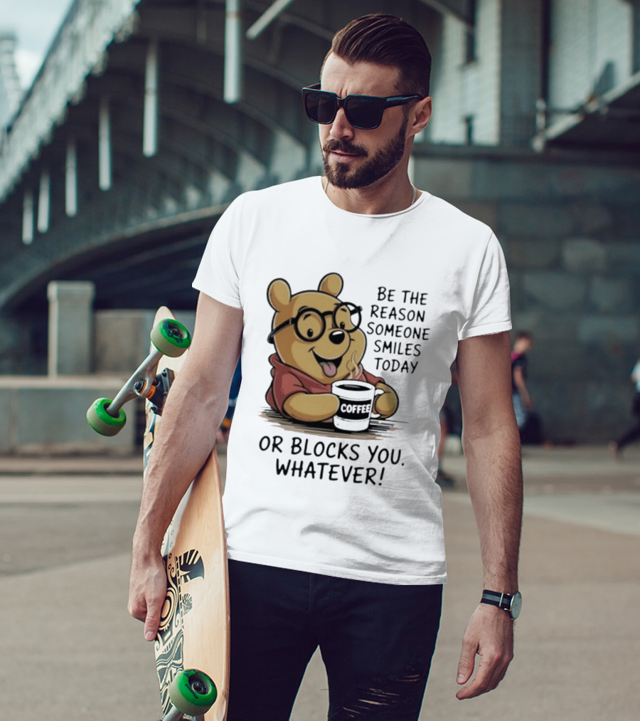 Pooh Coffee Be The Reason Someone Smiles Today Or Blocks You Whatever T-Shirt