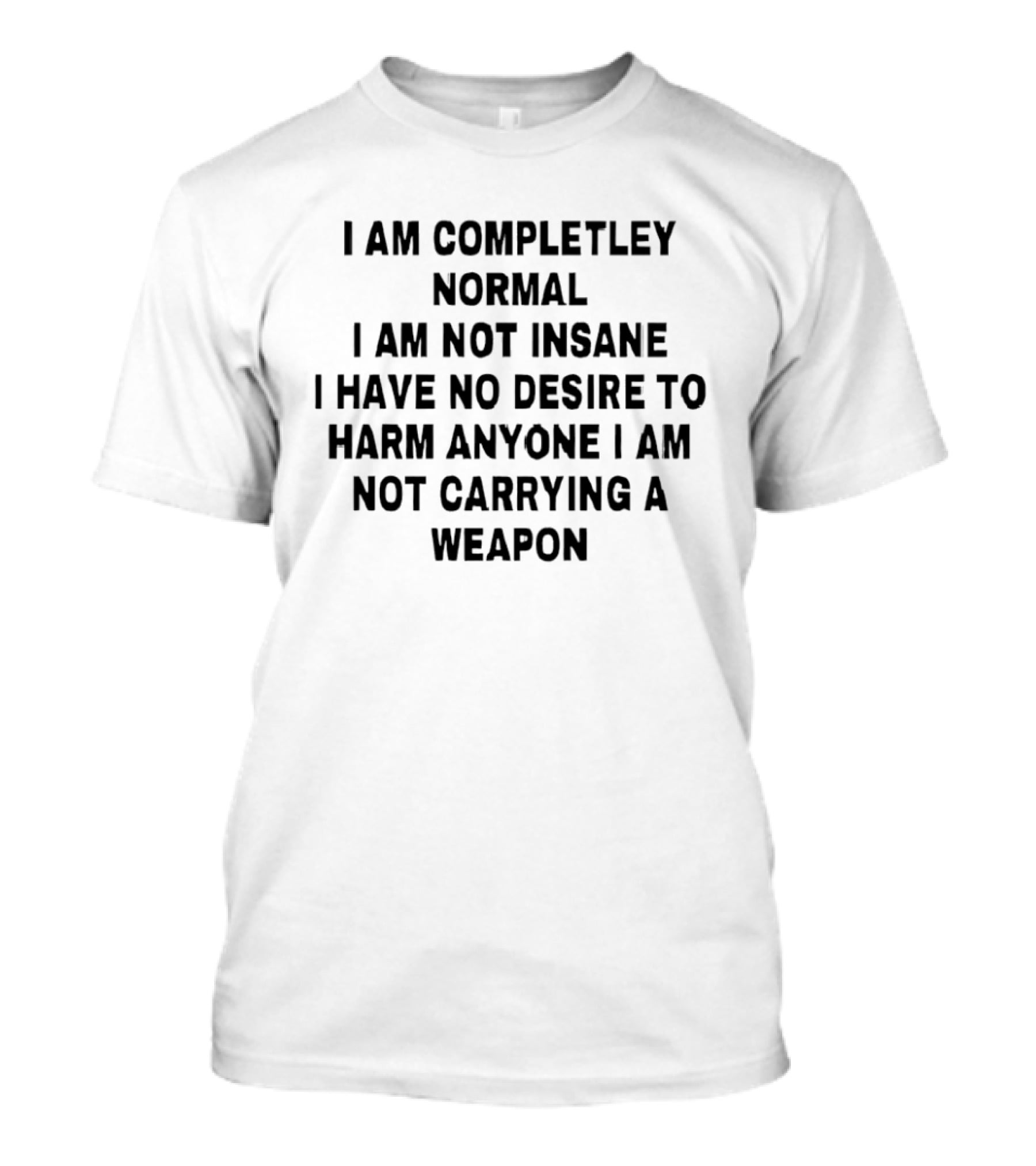 I'm Completely Normal Not Insane No Desire To Harm Anyone Not Carrying A Weapon T-Shirt