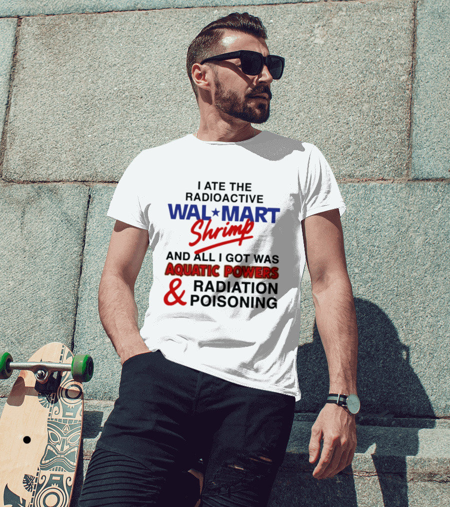 I Ate The Radioactive Walmart Shrimp Aquatic Powers And Radiation Poisoning T-Shirt