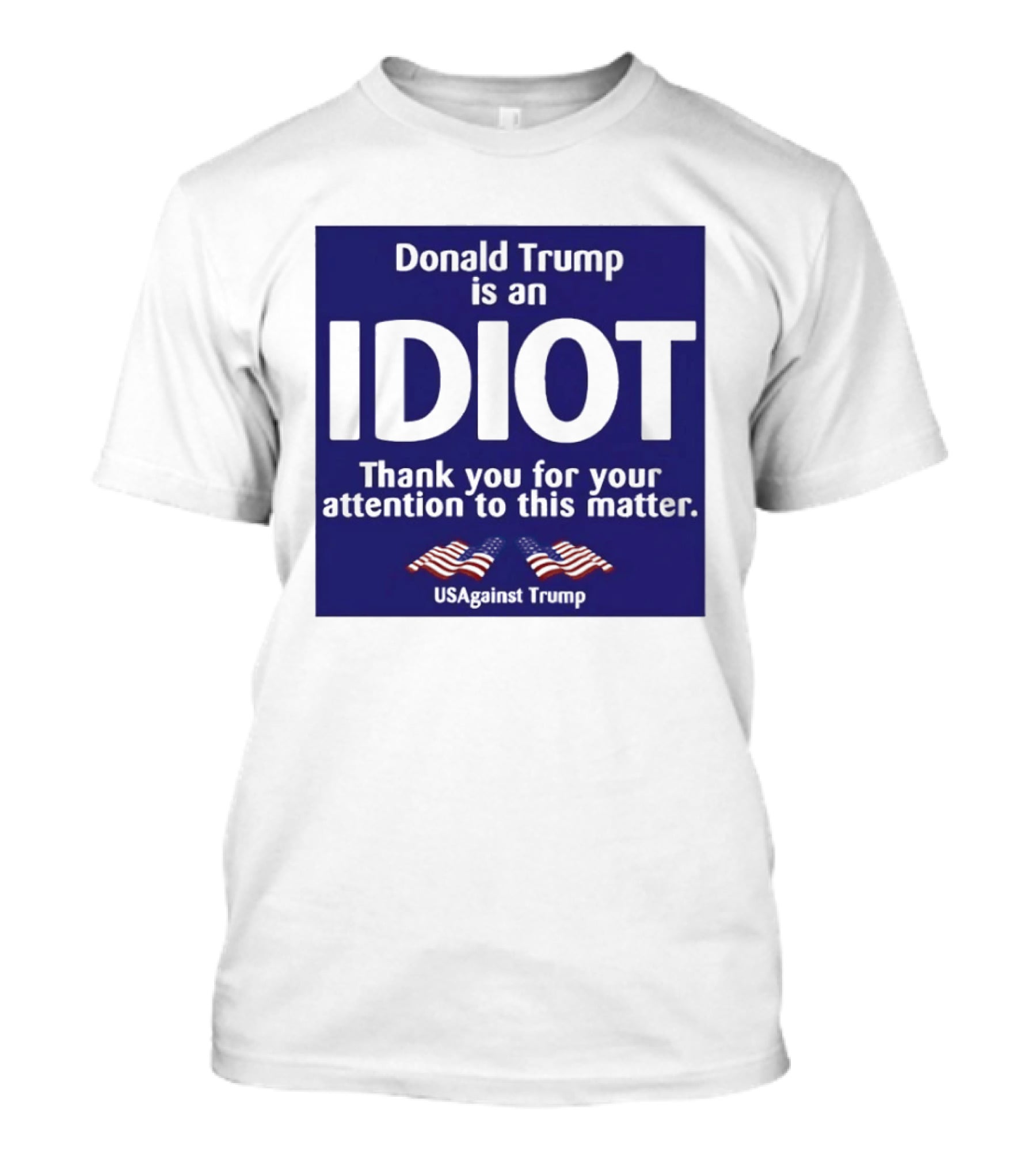 Donald Trump Is An Idiot Thank You For Your Attention To This Matter USAgainst1 Trump T-Shirt