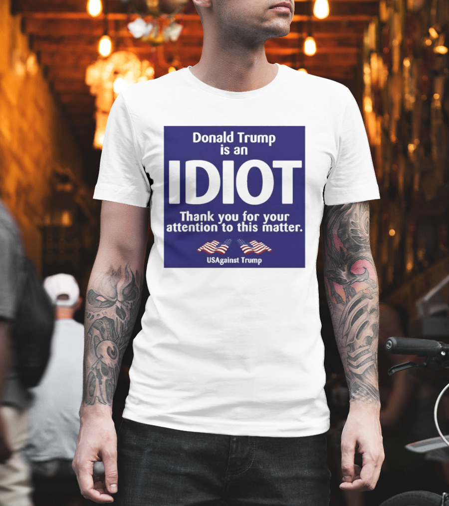 Donald Trump Is An Idiot Thank You For Your Attention To This Matter USAgainst1 Trump T-Shirt