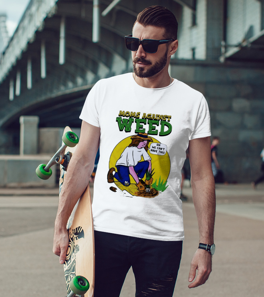 Moms Against Weed Oh We Can't Have This Gardening T-Shirt