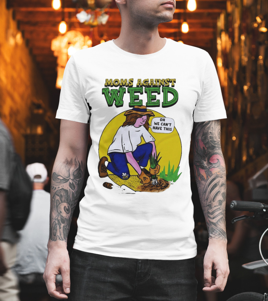 Moms Against Weed Oh We Can't Have This Gardening T-Shirt
