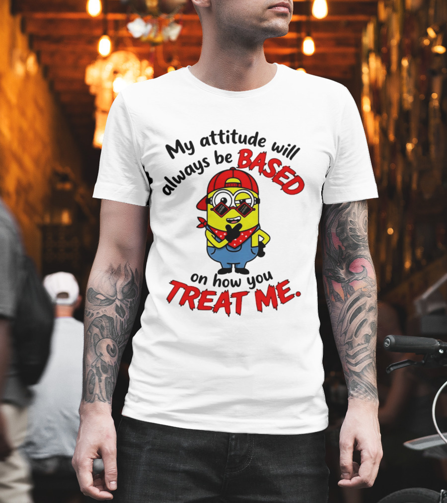 My Attitude Will Always Be Based On How You Treat Me Minion T-Shirt