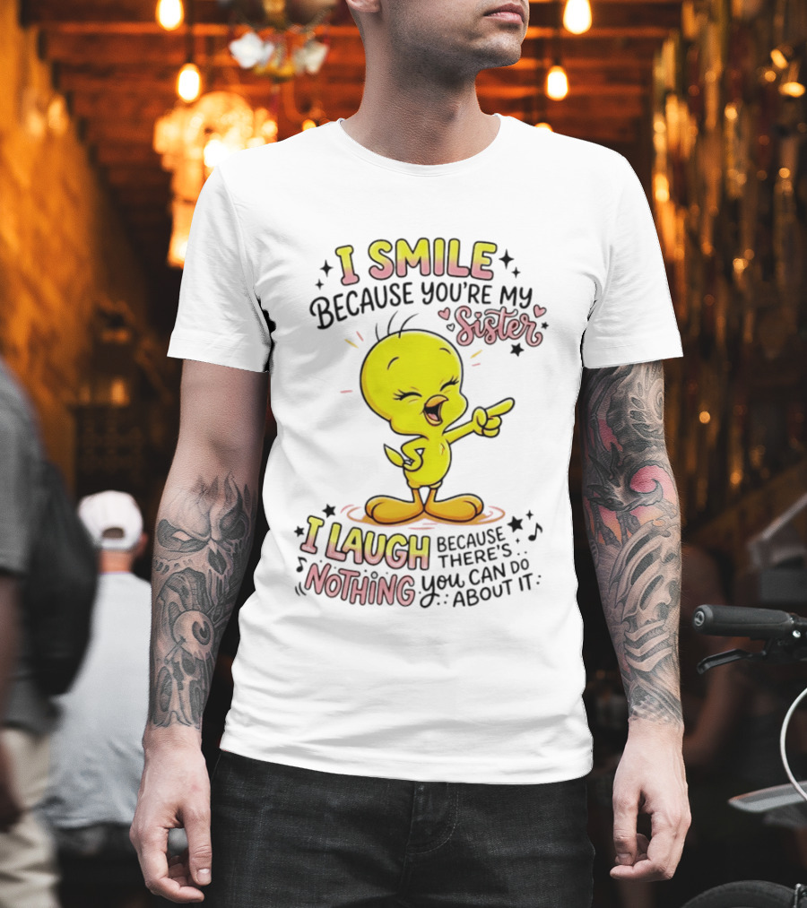 Tweety Bird I Smile Because You're My Sister I Laugh Because There's Nothing You Can Do About It T-Shirt