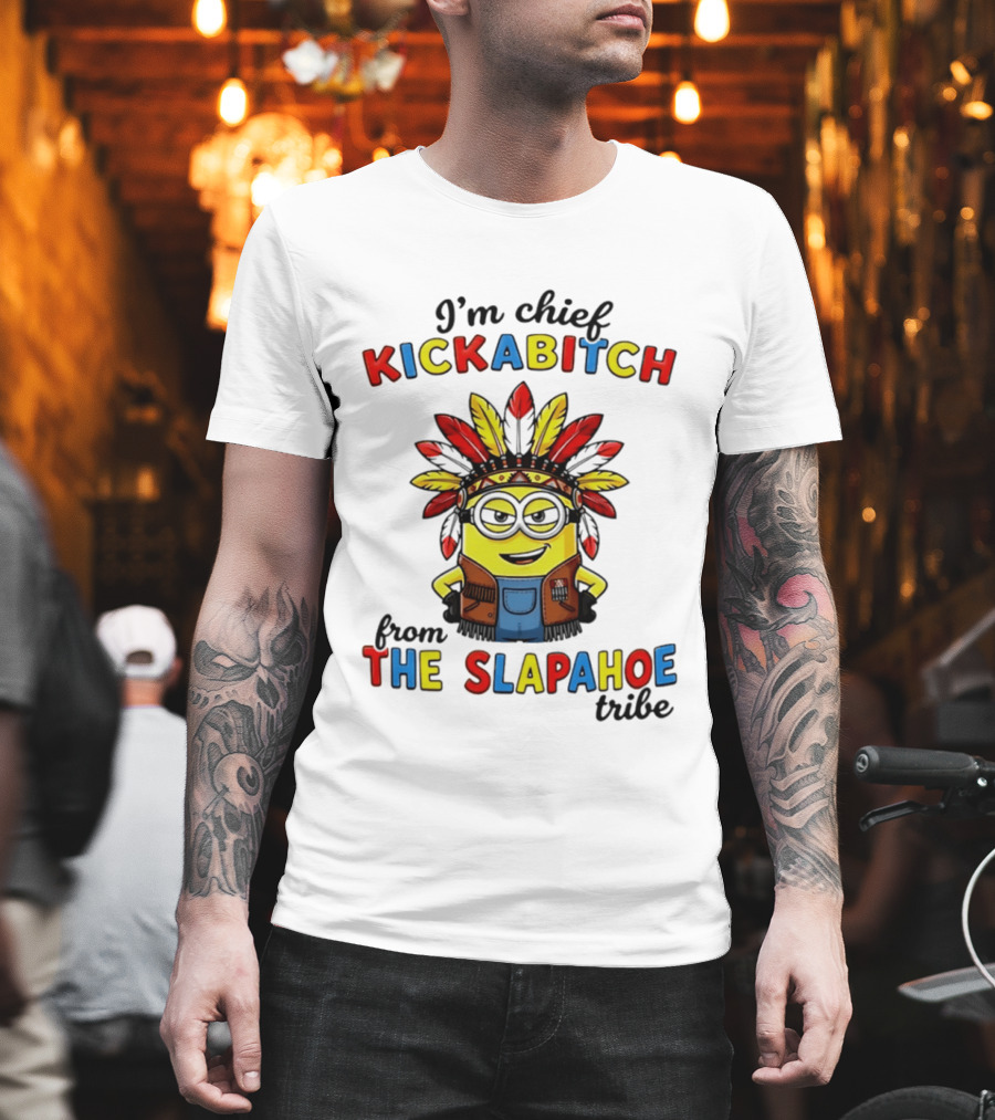 I'm Chief Kickabitch From The Slapahoe Tribe Minion T-Shirt