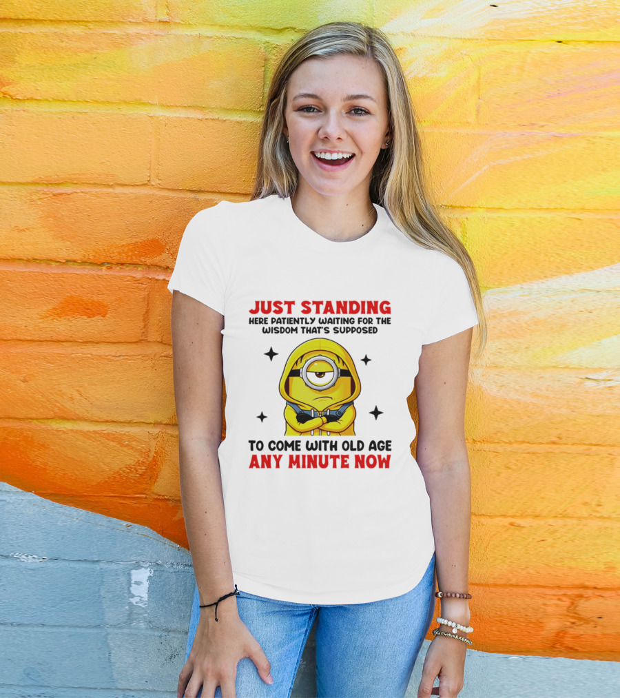 Just Standing Here Patiently Waiting For The Wisdom That's Supposed To Come With Old Age Any Minute Now Minion T-Shirt