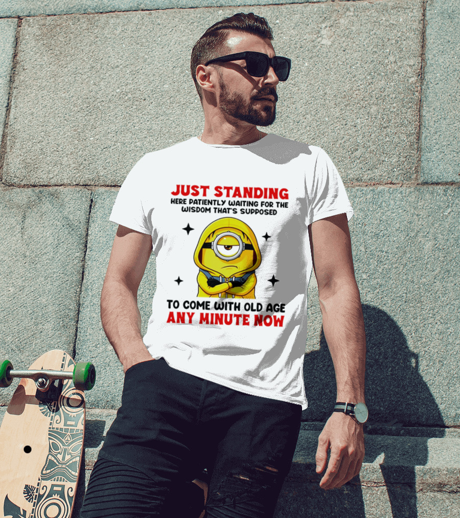Just Standing Here Patiently Waiting For The Wisdom That's Supposed To Come With Old Age Any Minute Now Minion T-Shirt