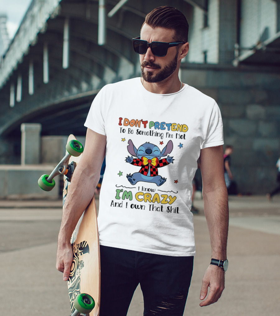 I Don't Pretend To Be Something I'm Not Stitch I Know I'm Crazy And I Own That T-Shirt