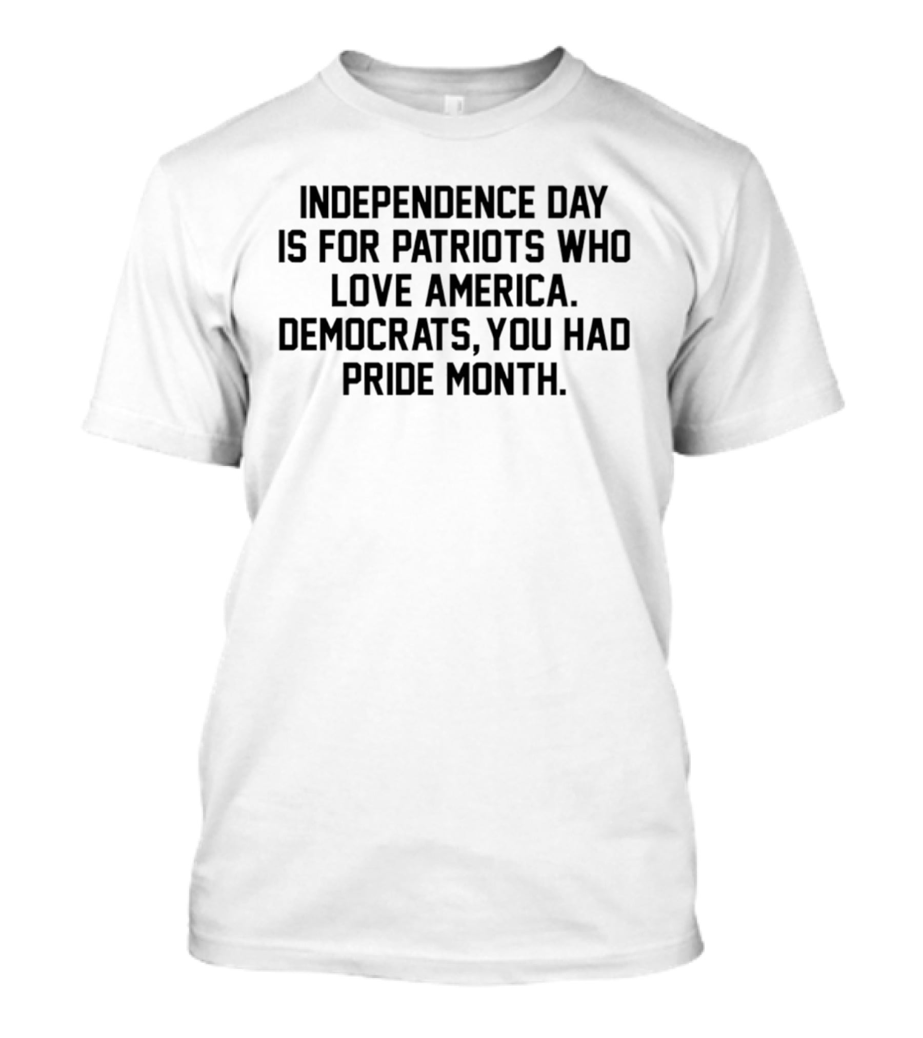 Independence Day Is For Patriots Who Love America Democrats You Had Pride Month T-Shirt